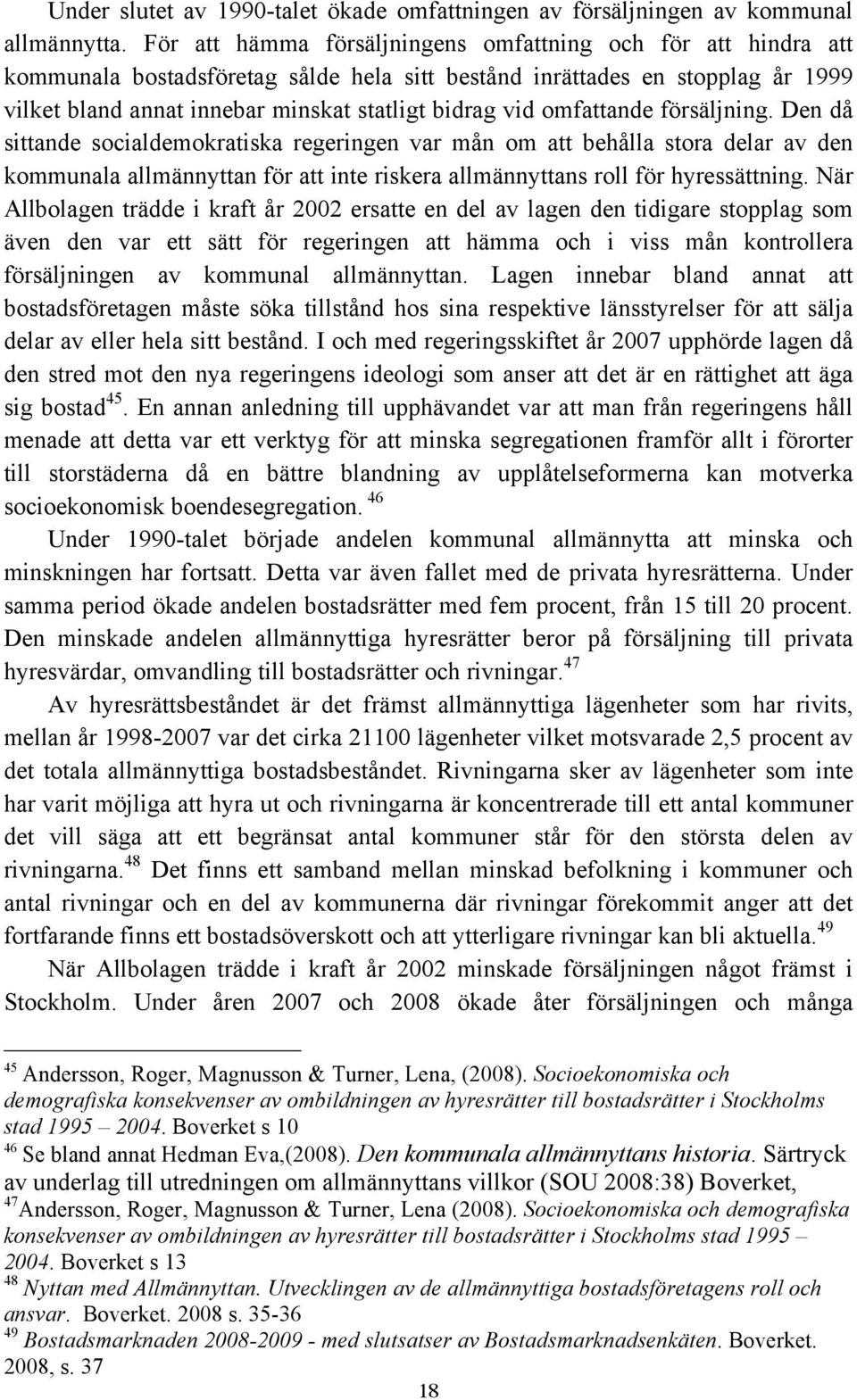 omfattande försäljning. Den då sittande socialdemokratiska regeringen var mån om att behålla stora delar av den kommunala allmännyttan för att inte riskera allmännyttans roll för hyressättning.