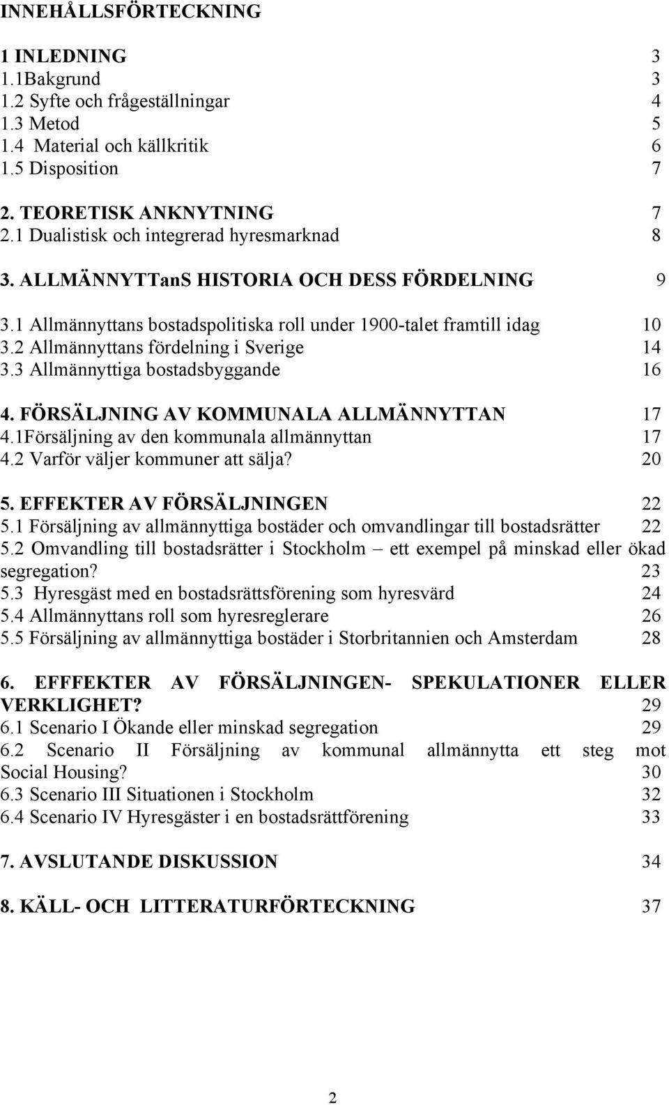 2 Allmännyttans fördelning i Sverige 14 3.3 Allmännyttiga bostadsbyggande 16 4. FÖRSÄLJNING AV KOMMUNALA ALLMÄNNYTTAN 17 4.1Försäljning av den kommunala allmännyttan 17 4.