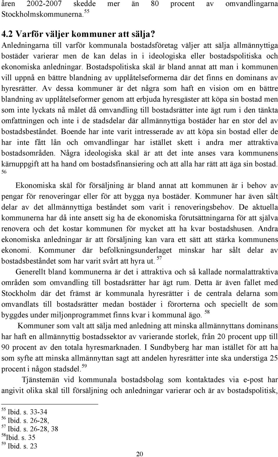 Bostadspolitiska skäl är bland annat att man i kommunen vill uppnå en bättre blandning av upplåtelseformerna där det finns en dominans av hyresrätter.