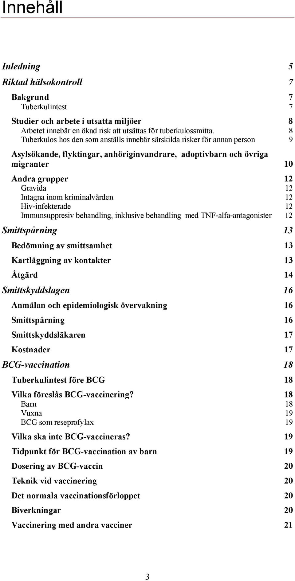 kriminalvården 12 Hiv-infekterade 12 Immunsuppresiv behandling, inklusive behandling med TNF-alfa-antagonister 12 Smittspårning 13 Bedömning av smittsamhet 13 Kartläggning av kontakter 13 Åtgärd 14