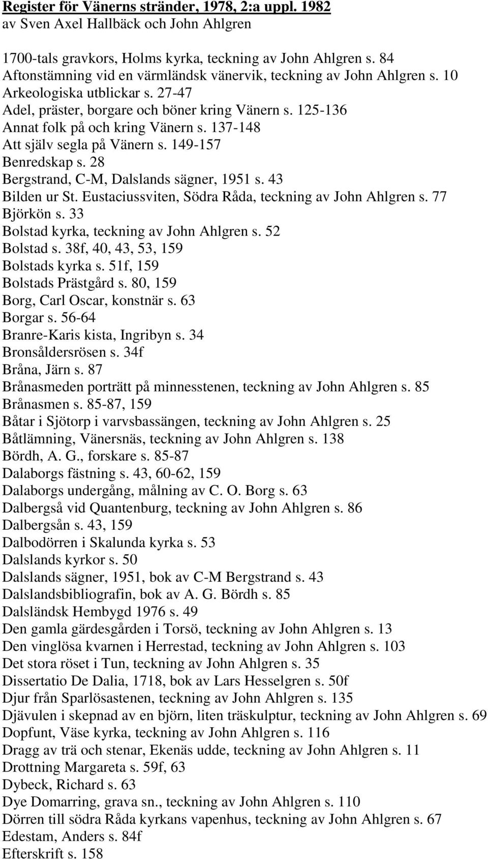 137-148 Att själv segla på Vänern s. 149-157 Benredskap s. 28 Bergstrand, C-M, Dalslands sägner, 1951 s. 43 Bilden ur St. Eustaciussviten, Södra Råda, teckning av John Ahlgren s. 77 Björkön s.