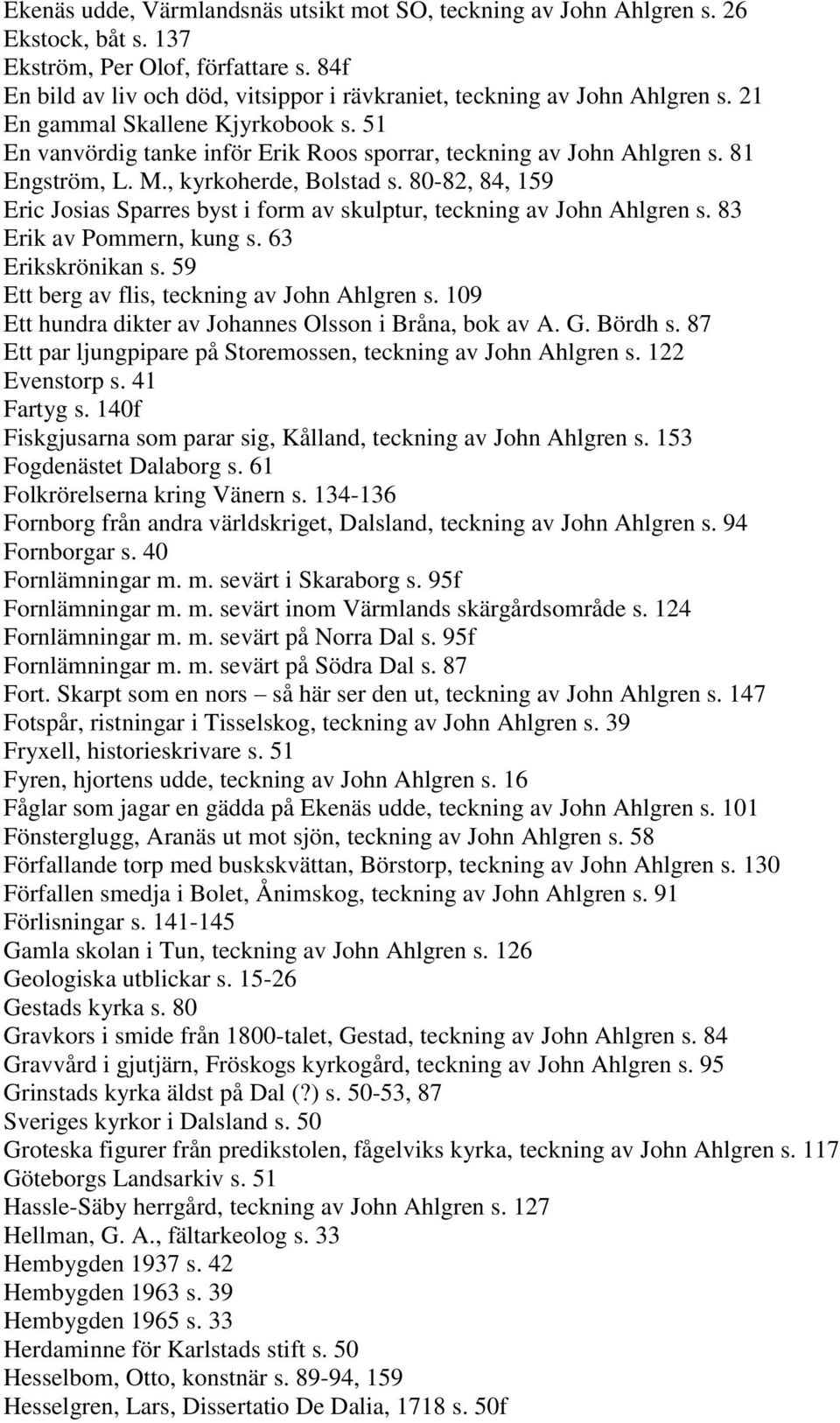 81 Engström, L. M., kyrkoherde, Bolstad s. 80-82, 84, 159 Eric Josias Sparres byst i form av skulptur, teckning av John Ahlgren s. 83 Erik av Pommern, kung s. 63 Erikskrönikan s.