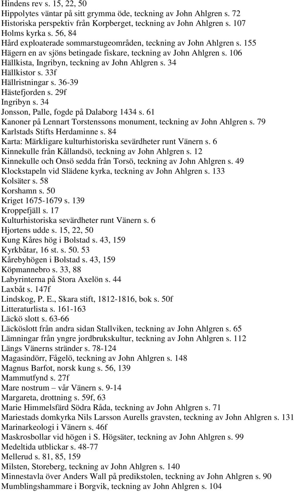 34 Hällkistor s. 33f Hällristningar s. 36-39 Hästefjorden s. 29f Ingribyn s. 34 Jonsson, Palle, fogde på Dalaborg 1434 s. 61 Kanoner på Lennart Torstenssons monument, teckning av John Ahlgren s.