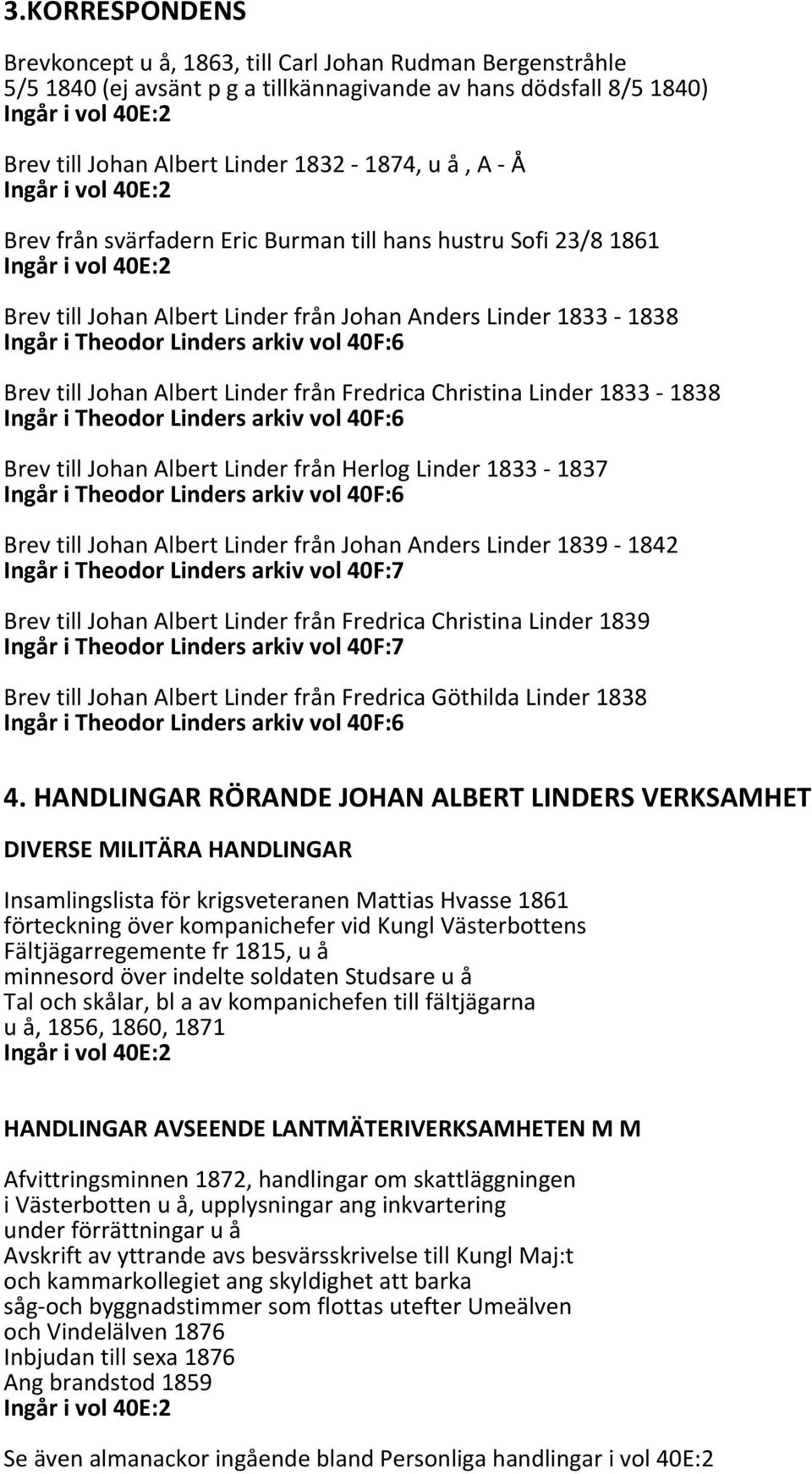 1838 Brev till Johan Albert Linder från Herlog Linder 1833 1837 Brev till Johan Albert Linder från Johan Anders Linder 1839 1842 Ingår i Theodor Linders arkiv vol 40F:7 Brev till Johan Albert Linder