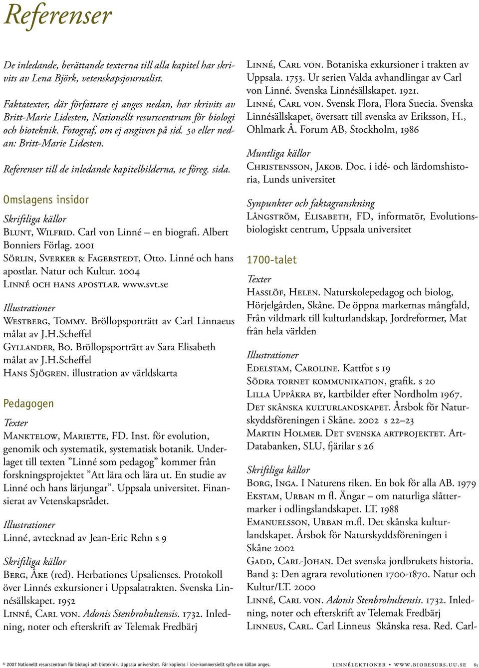 50 eller nedan: Britt-Marie Lidesten. Referenser till de inledande kapitelbilderna, se föreg. sida. Omslagens insidor Blunt, Wilfrid. Carl von Linné en biografi. Albert Bonniers Förlag.