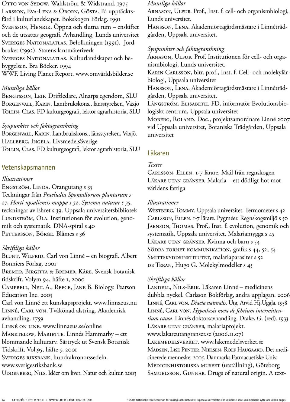 Kulturlandskapet och bebyggelsen. Bra Böcker. 1994 WWF. Living Planet Report. www.omvärldsbilder.se Bengtsson, Leif. Driftledare, Alnarps egendom, SLU Borgenvall, Karin. Lantbrukskons.