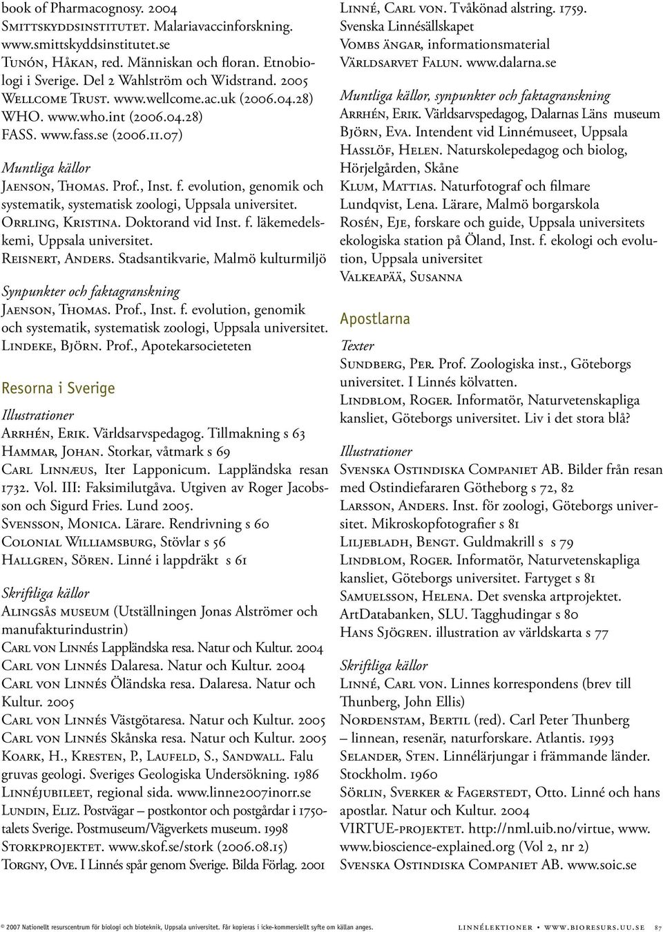 evolution, genomik och systematik, systematisk zoologi, Orrling, Kristina. Doktorand vid Inst. f. läkemedelskemi, Reisnert, Anders. Stadsantikvarie, Malmö kulturmiljö Jaenson, Thomas. Prof., Inst. f. evolution, genomik och systematik, systematisk zoologi, Lindeke, Björn.