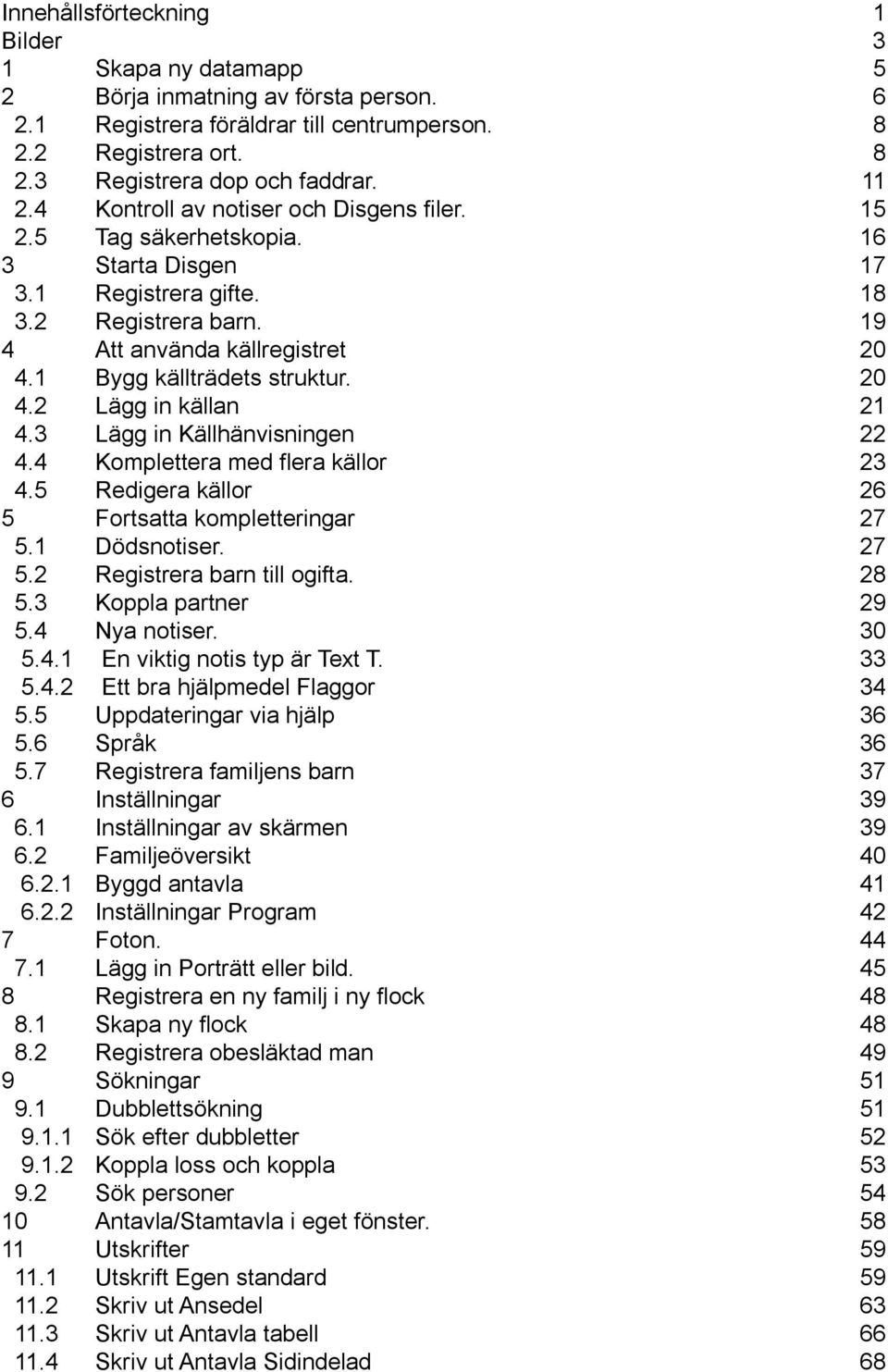 20 4.2 Lägg in källan 21 4.3 Lägg in Källhänvisningen 22 4.4 Komplettera med flera källor 23 4.5 Redigera källor 26 5 Fortsatta kompletteringar 27 5.1 Dödsnotiser. 27 5.2 Registrera barn till ogifta.