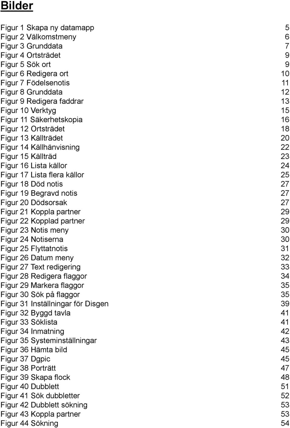 Lista flera källor 25 Figur 18 Död notis 27 Figur 19 Begravd notis 27 Figur 20 Dödsorsak 27 Figur 21 Koppla partner 29 Figur 22 Kopplad partner 29 Figur 23 Notis meny 30 Figur 24 Notiserna 30 Figur