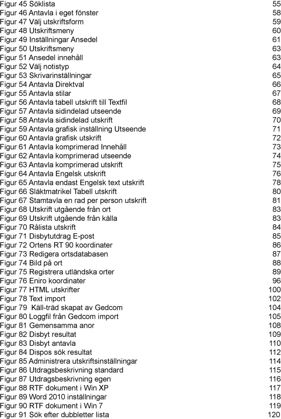 utseende 69 Figur 58 Antavla sidindelad utskrift 70 Figur 59 Antavla grafisk inställning Utseende 71 Figur 60 Antavla grafisk utskrift 72 Figur 61 Antavla komprimerad Innehåll 73 Figur 62 Antavla