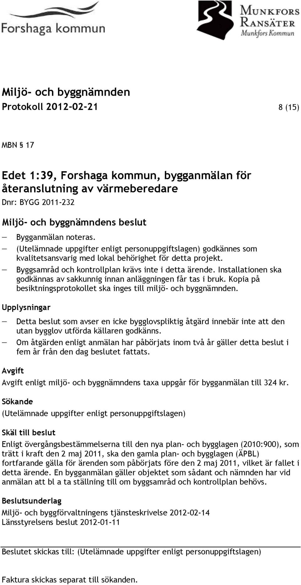 Installationen ska godkännas av sakkunnig innan anläggningen får tas i bruk. Kopia på besiktningsprotokollet ska inges till miljö- och byggnämnden.