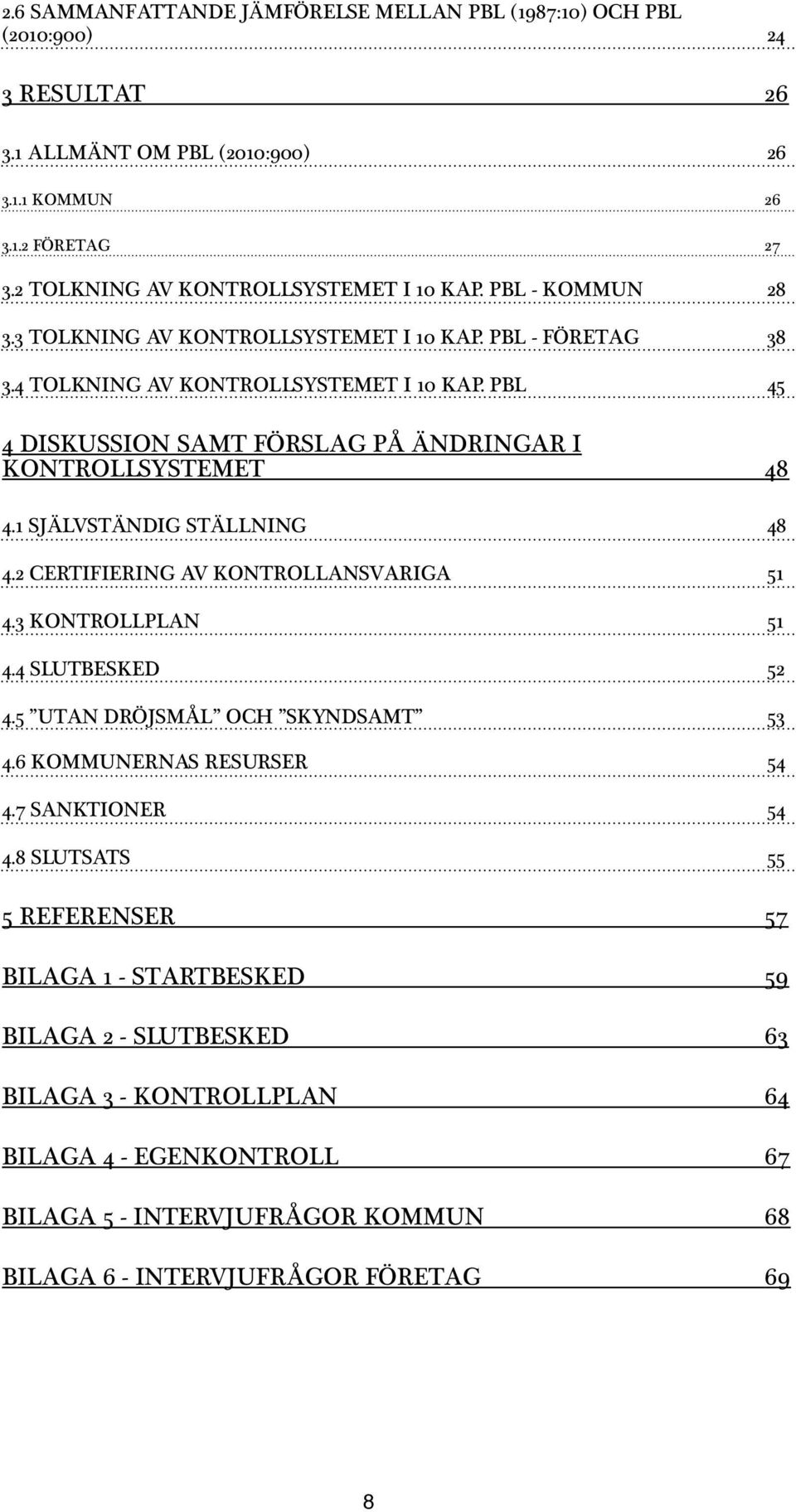 1 SJÄLVSTÄNDIG STÄLLNING 48 4.2 CERTIFIERING AV KONTROLLANSVARIGA 51 4.3 KONTROLLPLAN 51 4.4 SLUTBESKED 52 4.5 UTAN DRÖJSMÅL OCH SKYNDSAMT 53 4.6 KOMMUNERNAS RESURSER 54 4.7 SANKTIONER 54 4.