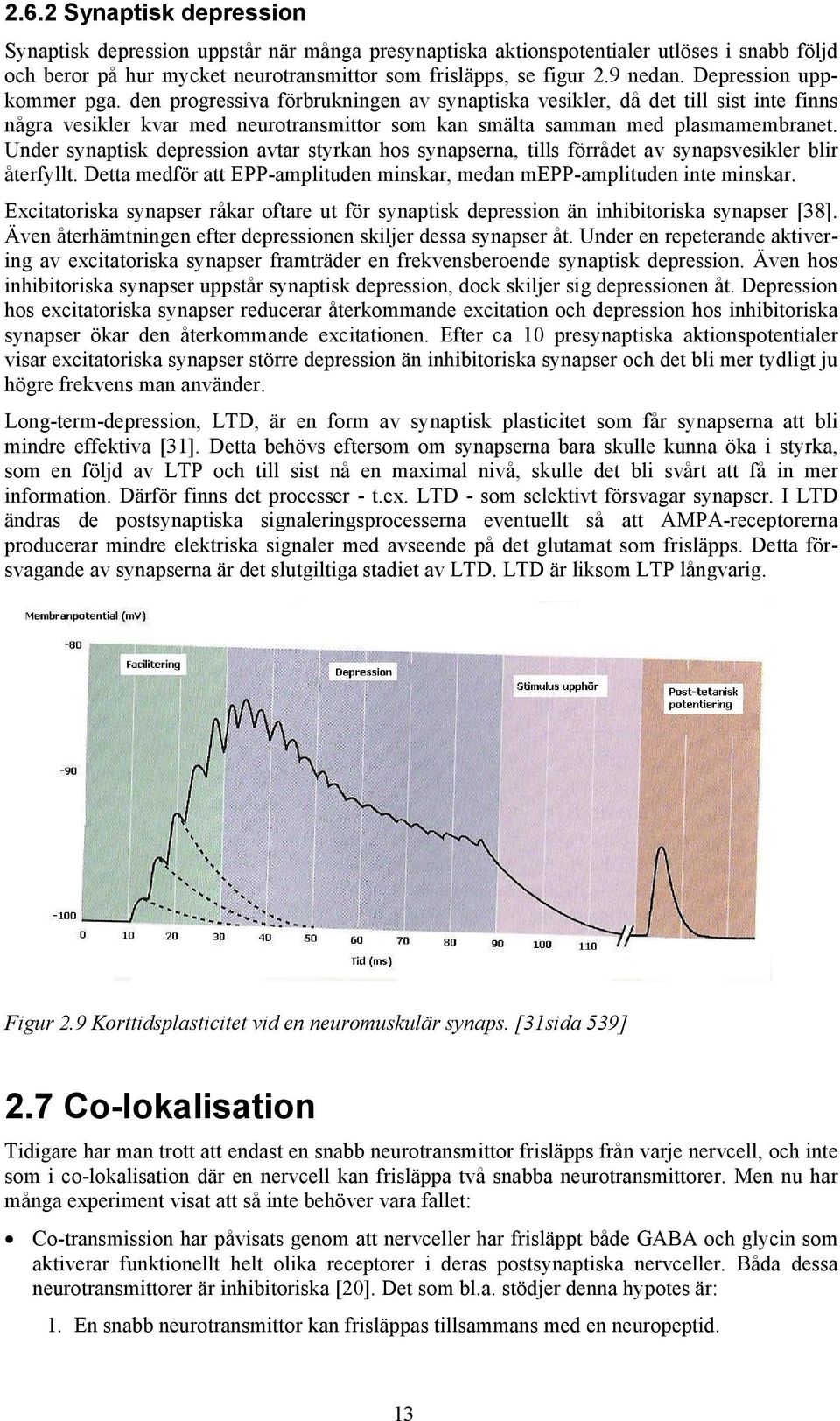 Under synaptisk depression avtar styrkan hos synapserna, tills förrådet av synapsvesikler blir återfyllt. Detta medför att EPP-amplituden minskar, medan mepp-amplituden inte minskar.
