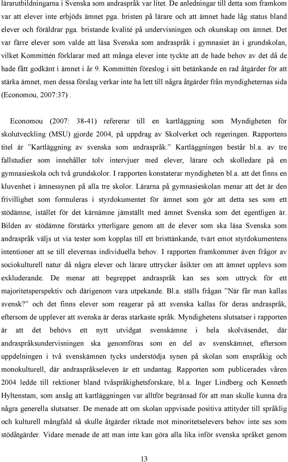 Det var färre elever som valde att läsa Svenska som andraspråk i gymnasiet än i grundskolan, vilket Kommittén förklarar med att många elever inte tyckte att de hade behov av det då de hade fått