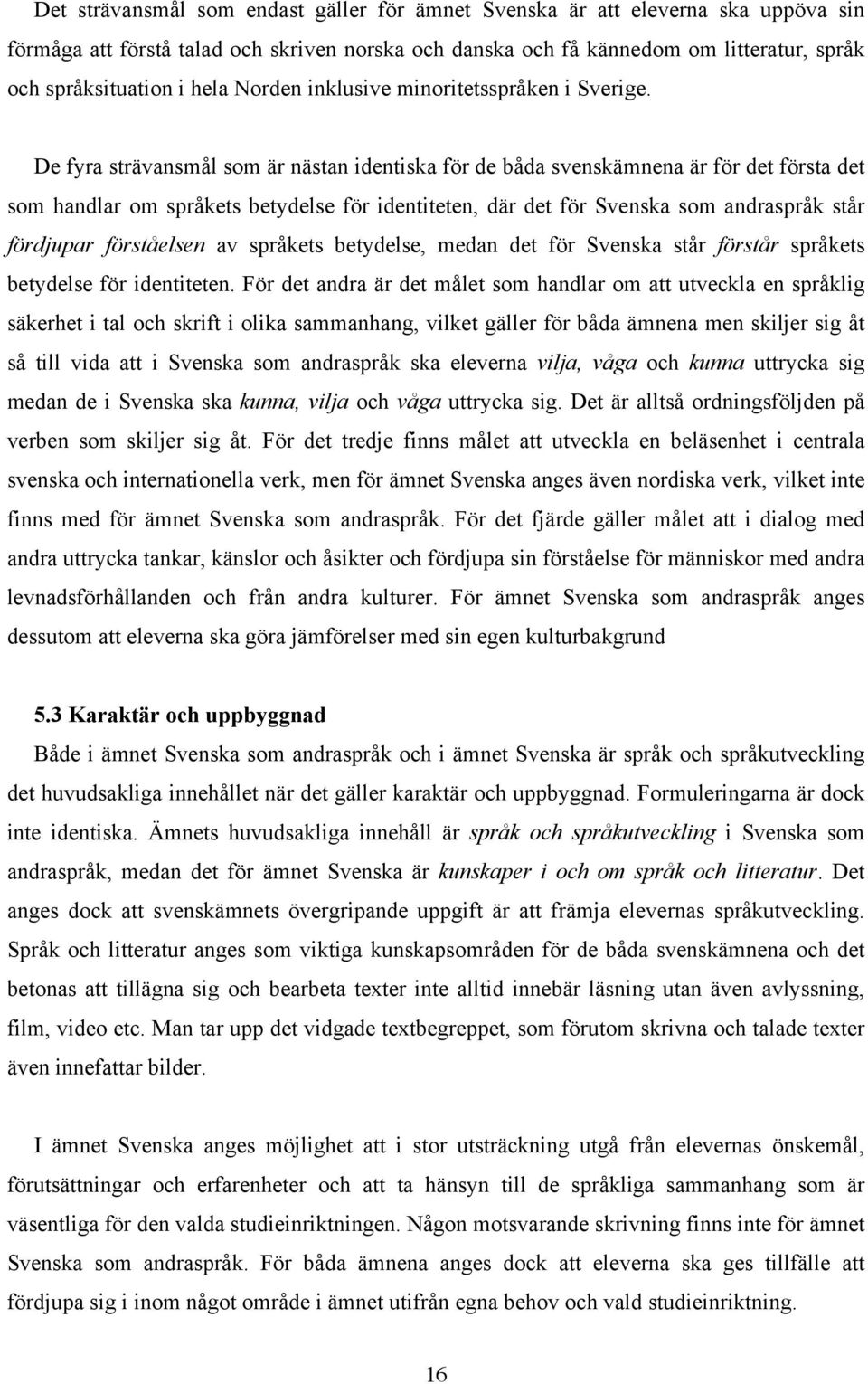 De fyra strävansmål som är nästan identiska för de båda svenskämnena är för det första det som handlar om språkets betydelse för identiteten, där det för Svenska som andraspråk står fördjupar