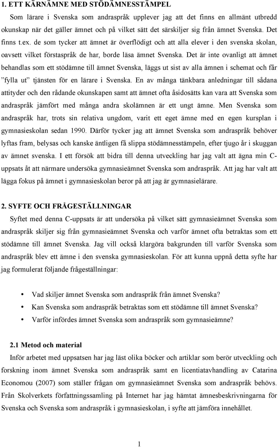 Det är inte ovanligt att ämnet behandlas som ett stödämne till ämnet Svenska, läggs ut sist av alla ämnen i schemat och får fylla ut tjänsten för en lärare i Svenska.