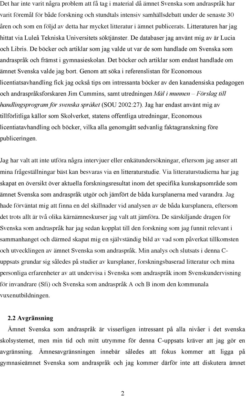 De böcker och artiklar som jag valde ut var de som handlade om Svenska som andraspråk och främst i gymnasieskolan. Det böcker och artiklar som endast handlade om ämnet Svenska valde jag bort.