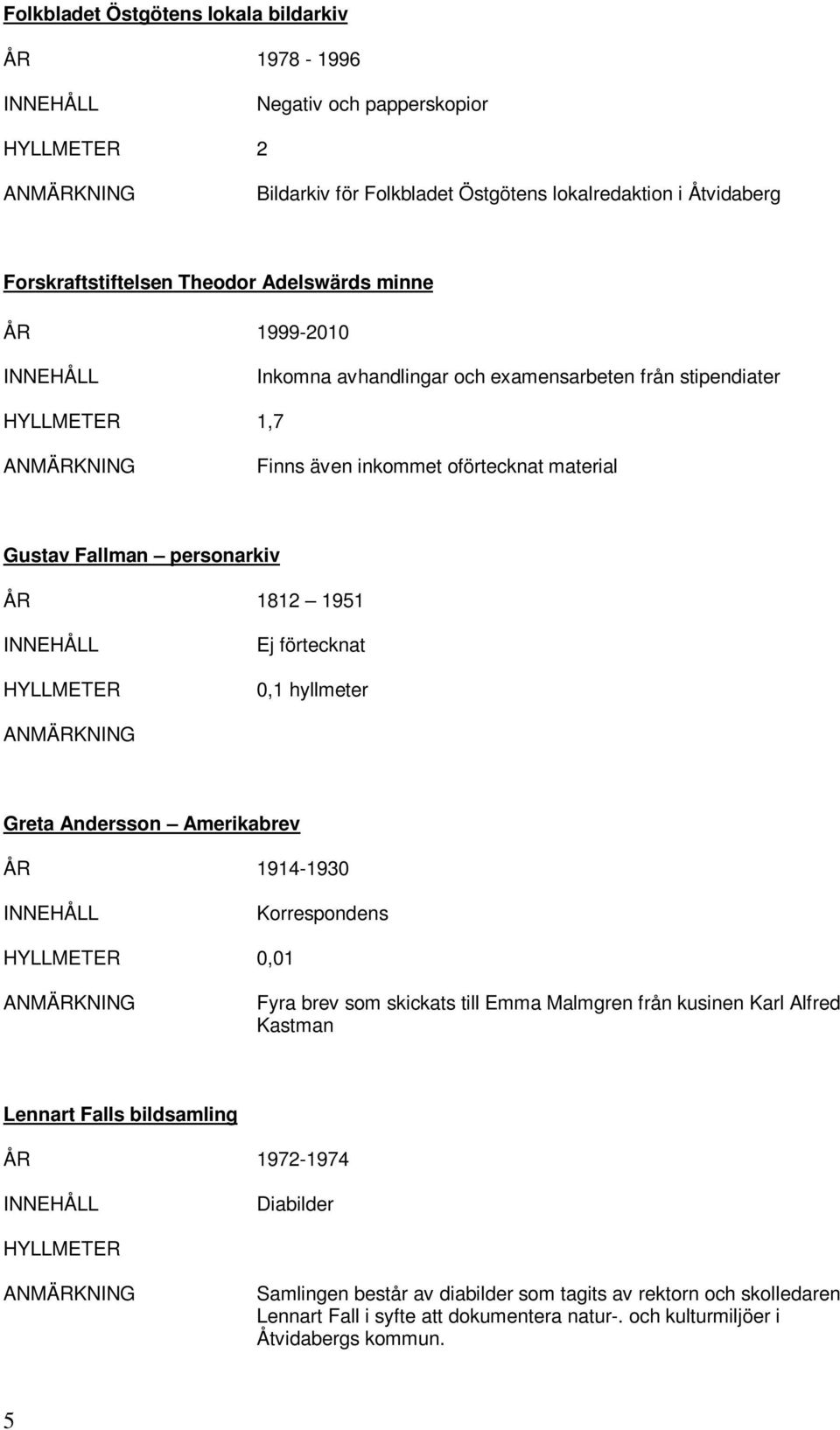 förtecknat 0,1 hyllmeter Greta Andersson Amerikabrev 1914-1930 Korrespondens HYLLMETER 0,01 Fyra brev som skickats till Emma Malmgren från kusinen Karl Alfred Kastman Lennart Falls