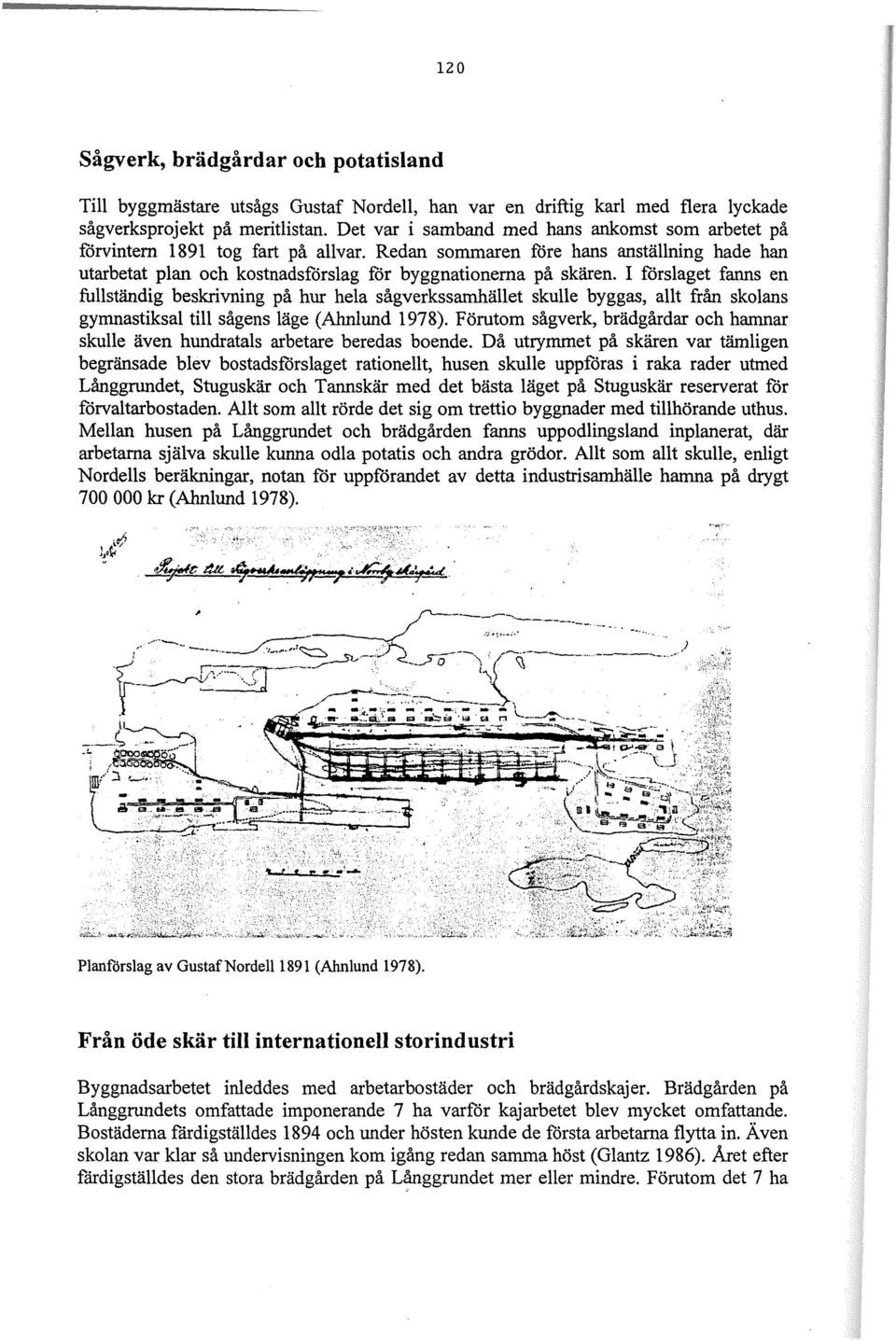 I forslaget fanns en fullständig beskrivning på hur hela sågverkssamhället skulle byggas, allt från skolans gymnastiksal till sågens läge (Ahnlund 1978).