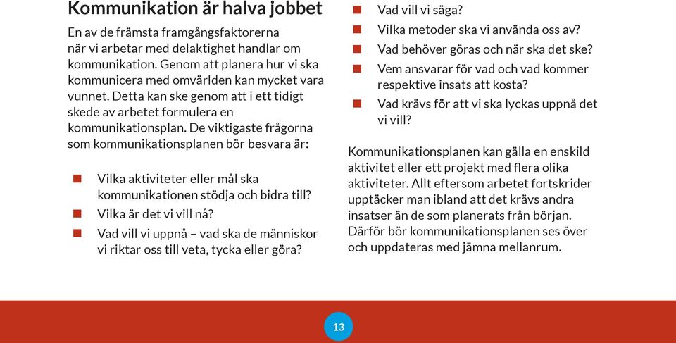 De viktigaste frågorna som kommunikationsplanen bör besvara är: Vilka aktiviteter eller mål ska kommunikationen stödja och bidra till? Vilka är det vi vill nå?