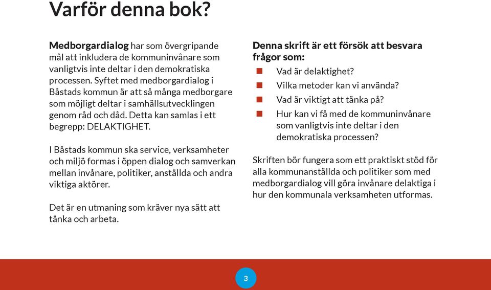 I Båstads kommun ska service, verksamheter och miljö formas i öppen dialog och samverkan mellan invånare, politiker, anställda och andra viktiga aktörer.