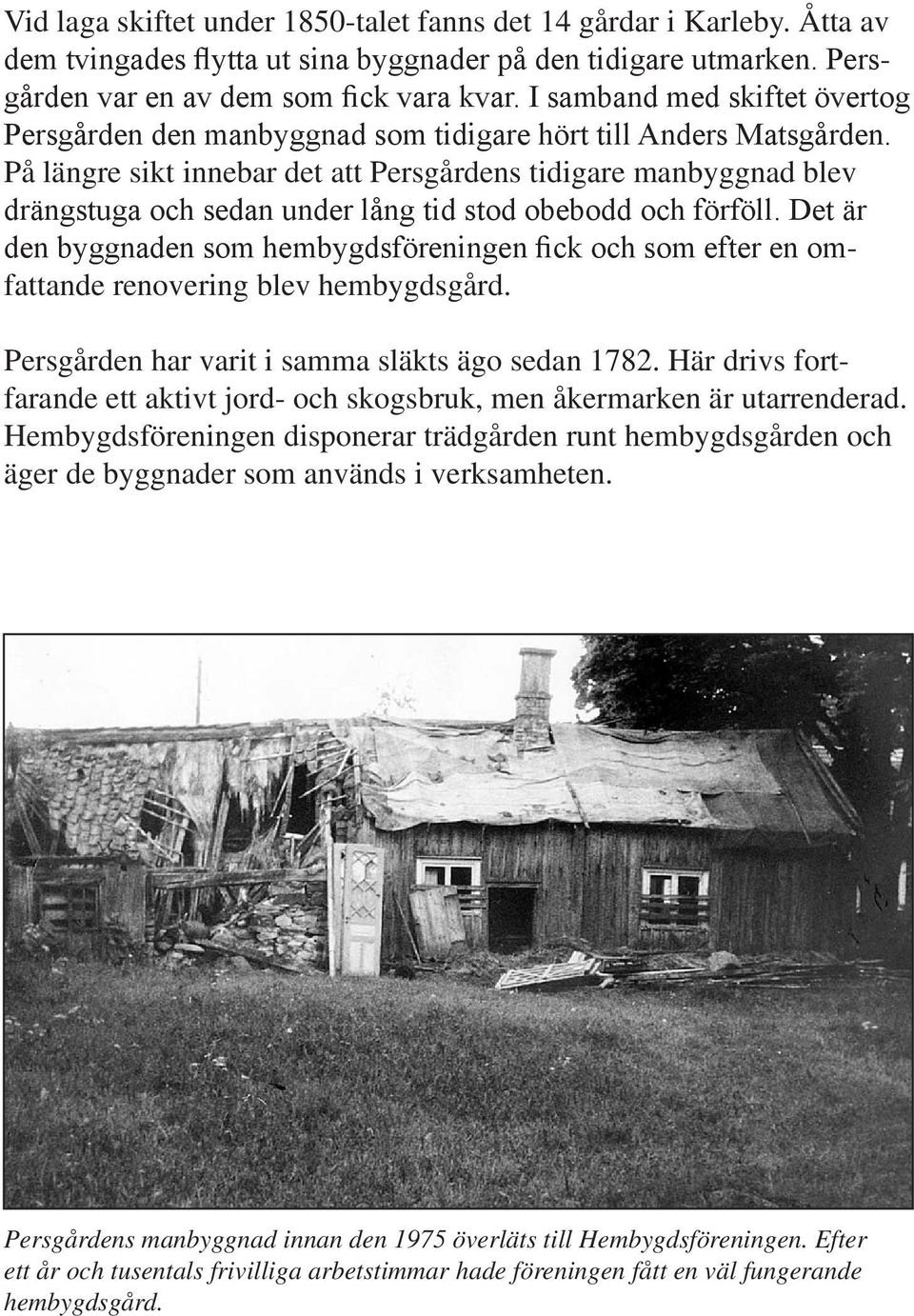 På längre sikt innebar det att Persgårdens tidigare manbyggnad blev drängstuga och sedan under lång tid stod obebodd och förföll.