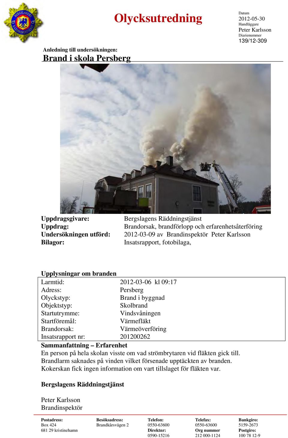 09:17 Adress: Persberg Olyckstyp: Brand i byggnad Objektstyp: Skolbrand Startutrymme: Vindsvåningen Startföremål: Värmefläkt Brandorsak: Värmeöverföring Insatsrapport nr: Sammanfattning Erfarenhet En