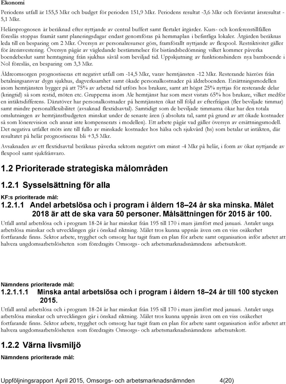 Kurs- och konferenstillfällen föreslås stoppas framåt samt planeringsdagar endast genomföras på hemmaplan i befintliga lokaler. Åtgärden beräknas leda till en besparing om 2 Mkr.