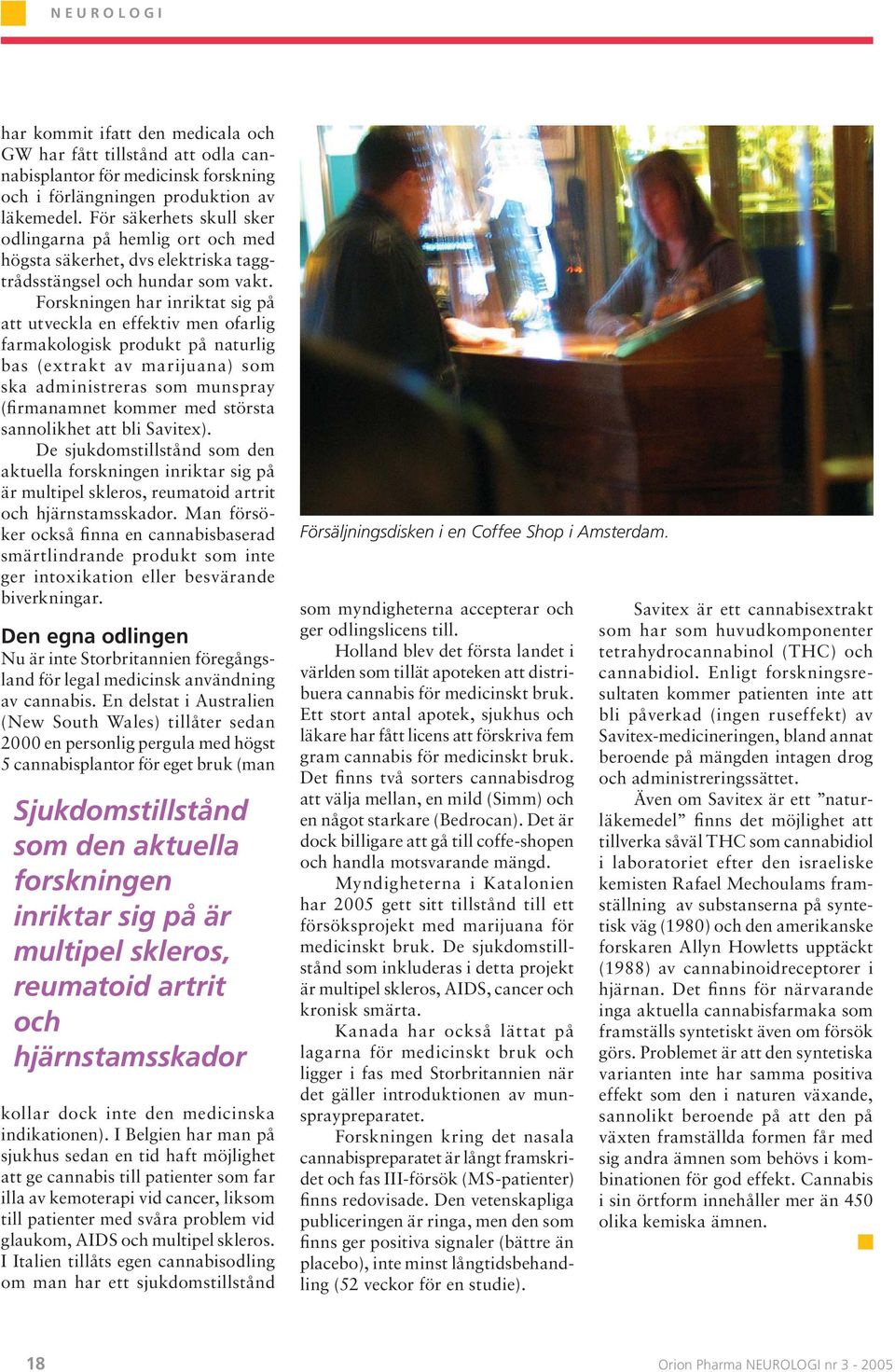 Forskningen har inriktat sig på att utveckla en effektiv men ofarlig farmakologisk produkt på naturlig bas (extrakt av marijuana) som ska administreras som munspray (firmanamnet kommer med största