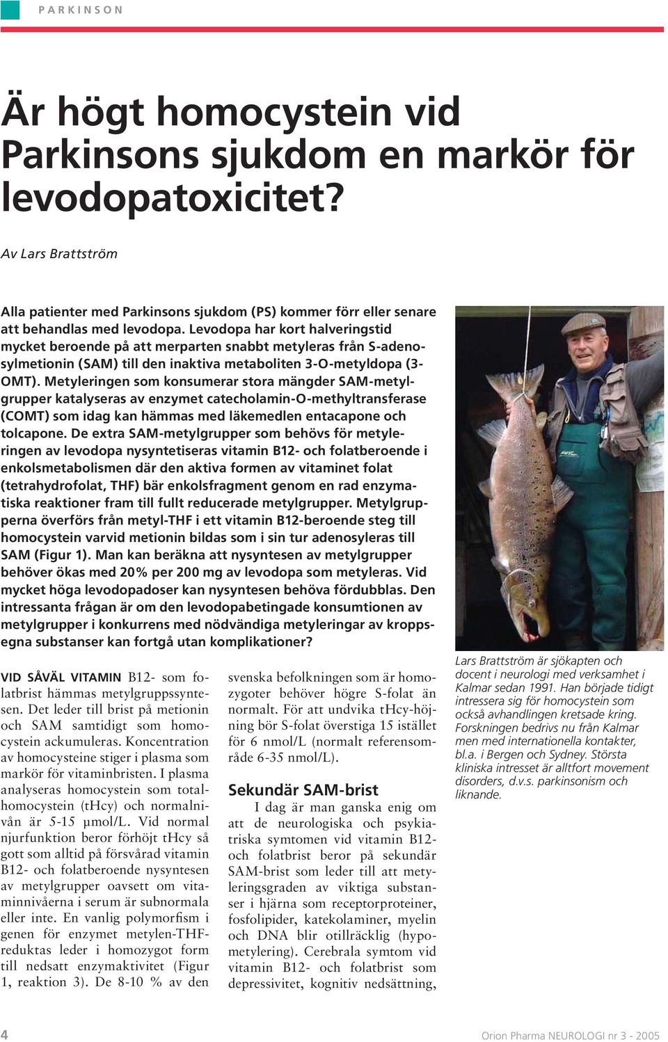 Levodopa har kort halveringstid mycket beroende på att merparten snabbt metyleras från S-adenosylmetionin (SAM) till den inaktiva metaboliten 3-O-metyldopa (3- OMT).