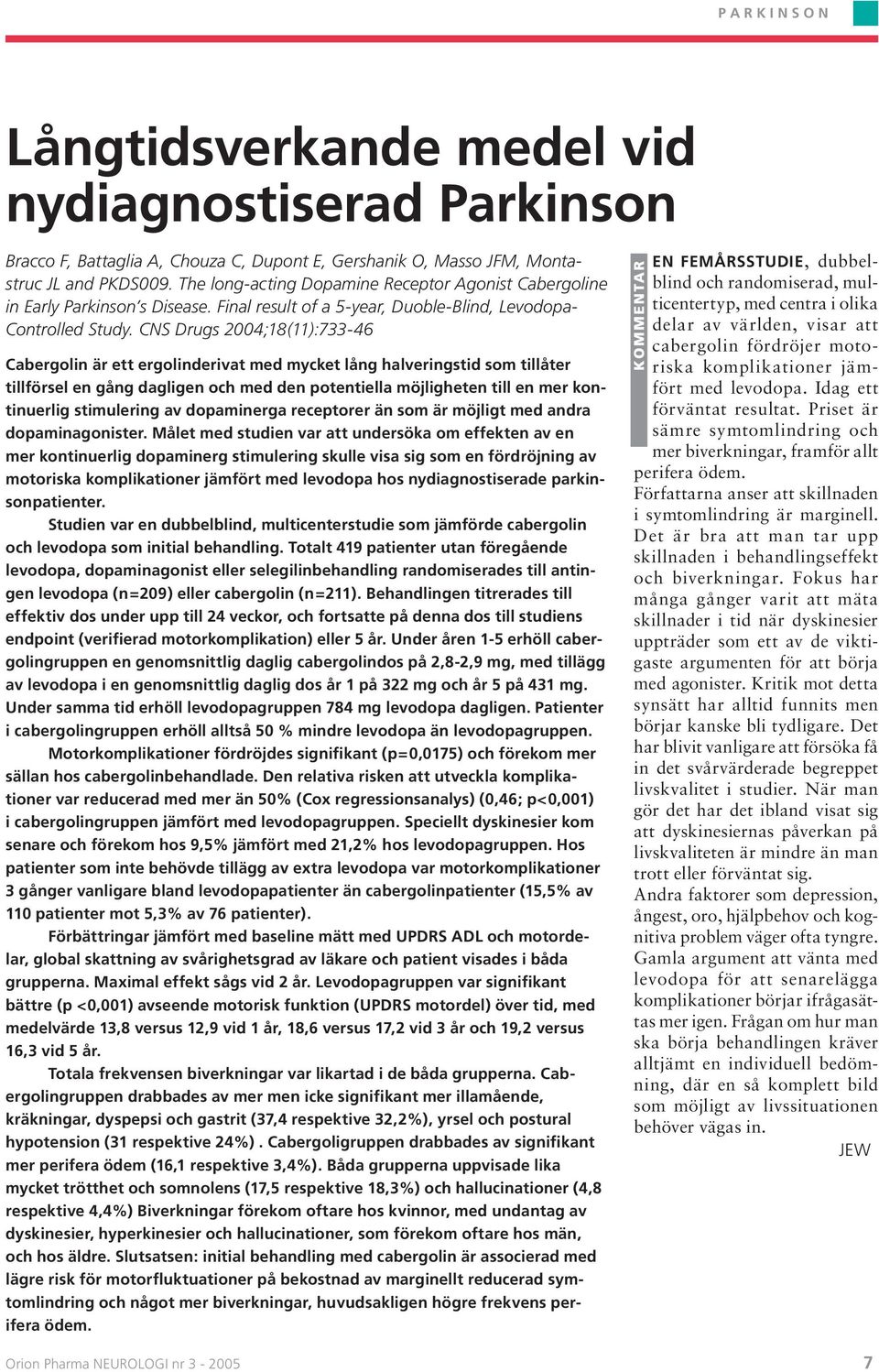 CNS Drugs 2004;18(11):733-46 Cabergolin är ett ergolinderivat med mycket lång halveringstid som tillåter tillförsel en gång dagligen och med den potentiella möjligheten till en mer kontinuerlig