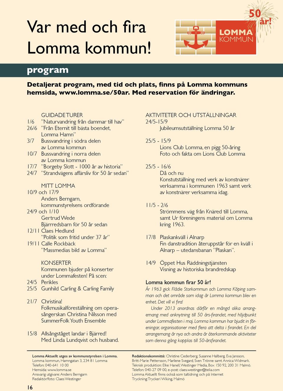 17/7 Borgeby Slott - 1000 år av historia 24/7 Strandvägens affärsliv för 50 år sedan MITT LOMMA 10/9 och 17/9 Anders Berngarn, kommunstyrelsens ordförande 24/9 och 1/10 Gertrud Wede Bjärrredsbarn för