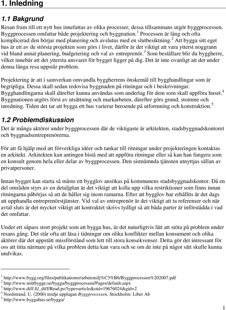 2 Att bygga sitt eget hus är ett av de största projekten som görs i livet, därför är det viktigt att vara ytterst noggrann vid bland annat planering, budgetering och val av entreprenör.