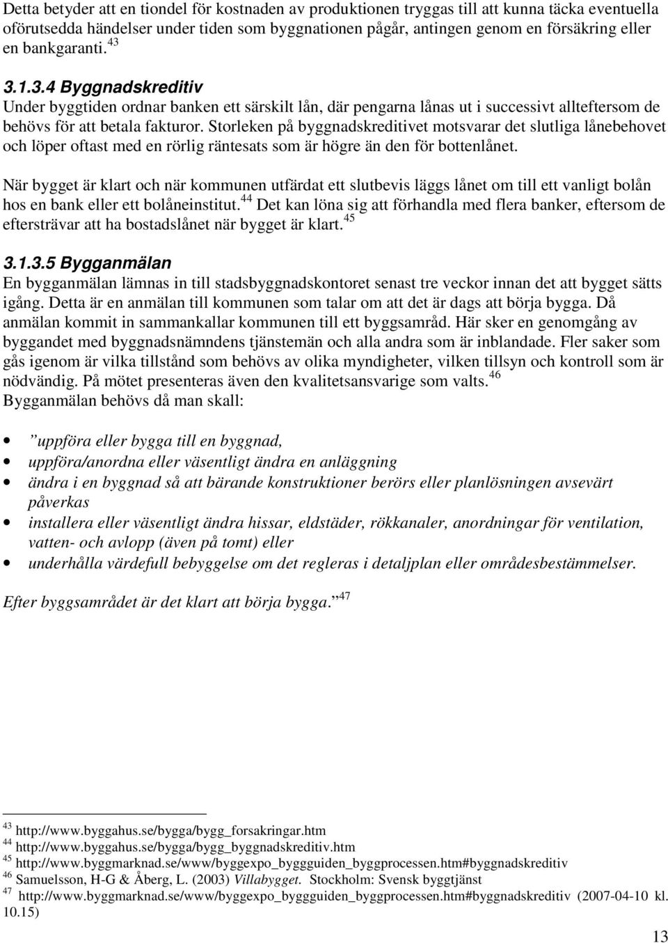 Storleken på byggnadskreditivet motsvarar det slutliga lånebehovet och löper oftast med en rörlig räntesats som är högre än den för bottenlånet.