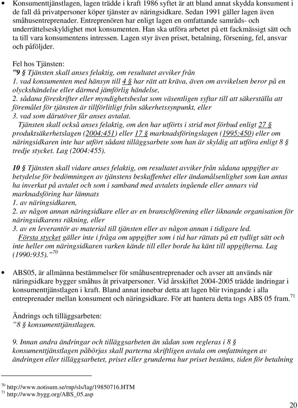 Han ska utföra arbetet på ett fackmässigt sätt och ta till vara konsumentens intressen. Lagen styr även priset, betalning, försening, fel, ansvar och påföljder.