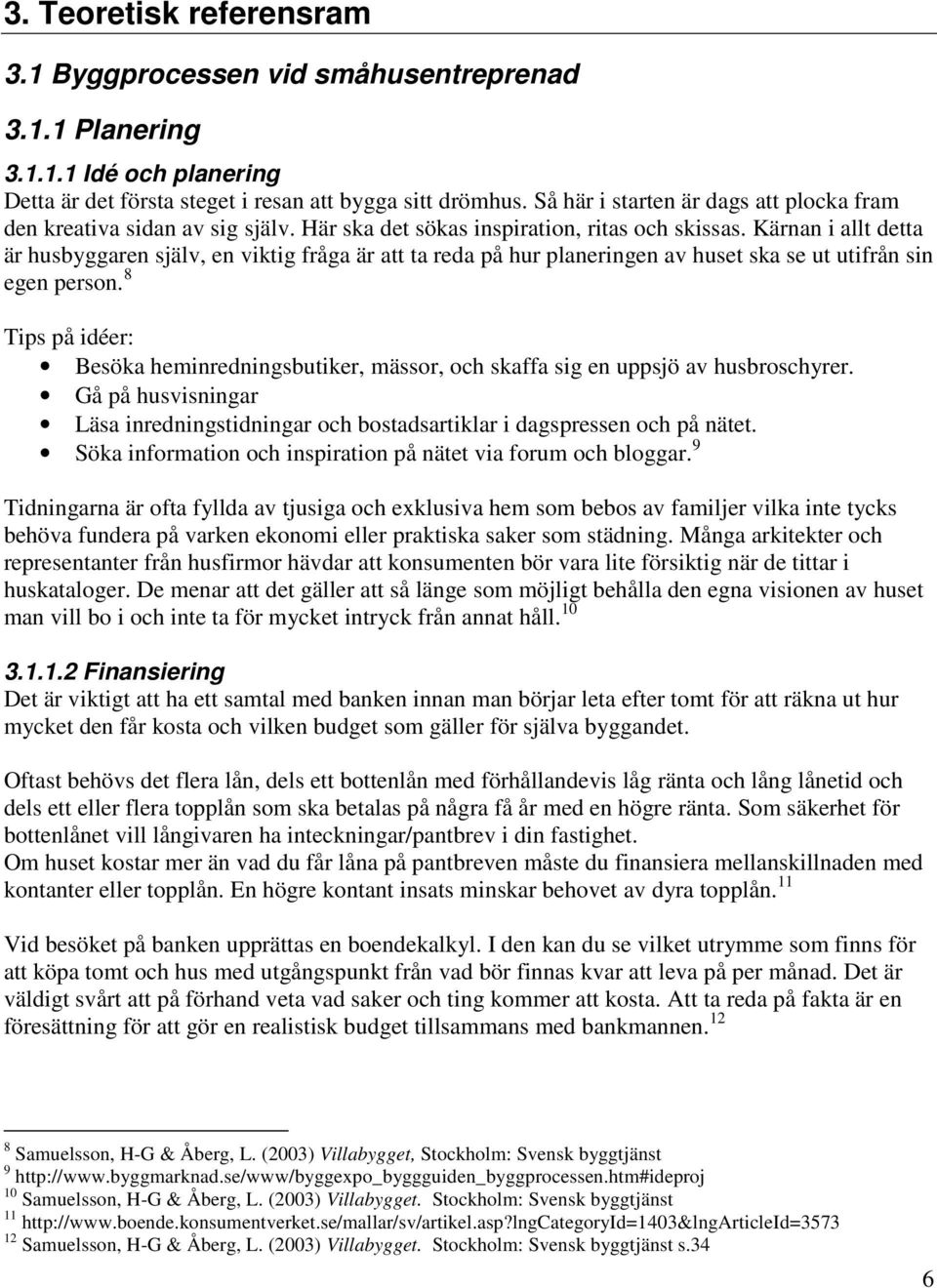 Kärnan i allt detta är husbyggaren själv, en viktig fråga är att ta reda på hur planeringen av huset ska se ut utifrån sin egen person.