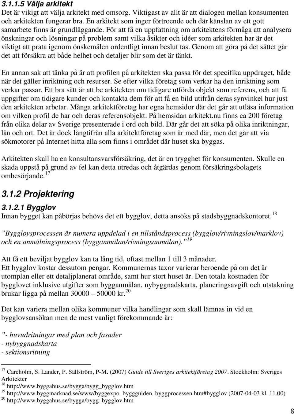 För att få en uppfattning om arkitektens förmåga att analysera önskningar och lösningar på problem samt vilka åsikter och idéer som arkitekten har är det viktigt att prata igenom önskemålen