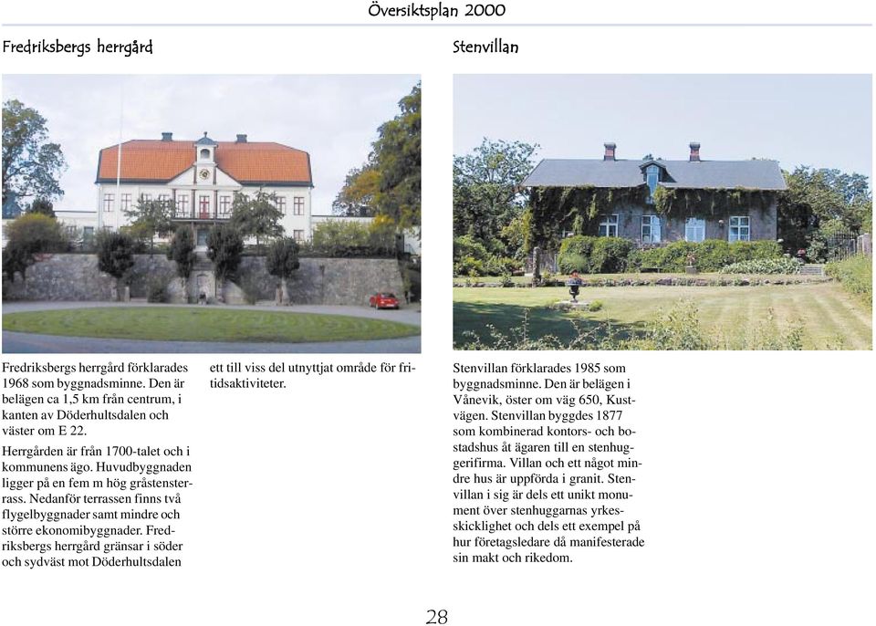 Fredriksbergs herrgård gränsar i söder och sydväst mot Döderhultsdalen ett till viss del utnyttjat område för fritidsaktiviteter. Stenvillan förklarades 1985 som byggnadsminne.