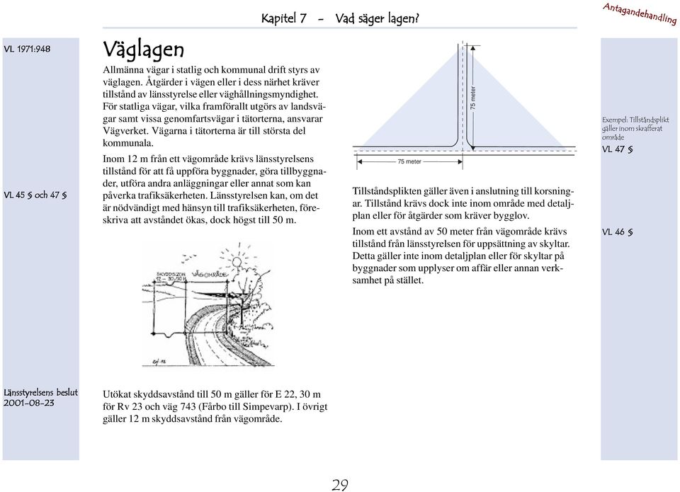 Inom 12 m från ett vägområde krävs länsstyrelsens tillstånd för att få uppföra byggnader, göra tillbyggnader, utföra andra anläggningar eller annat som kan påverka trafiksäkerheten.