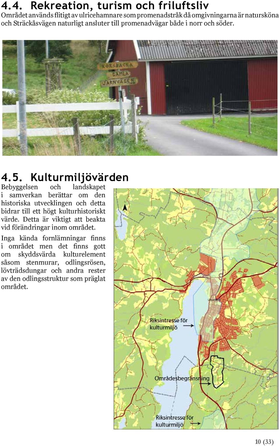 Kulturmiljövärden Bebyggelsen och landskapet i samverkan berättar om den historiska utvecklingen och detta bidrar till ett högt kulturhistoriskt värde.