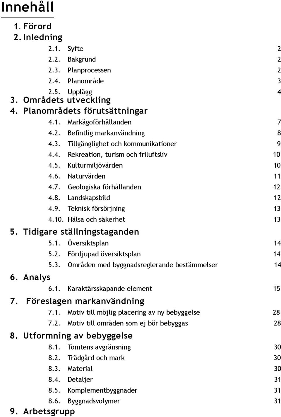 9. Teknisk försörjning 13 4.10. Hälsa och säkerhet 13 5. Tidigare ställningstaganden 6. Analys 5.1. Översiktsplan 14 5.2. Fördjupad översiktsplan 14 5.3. Områden med byggnadsreglerande bestämmelser 14 6.