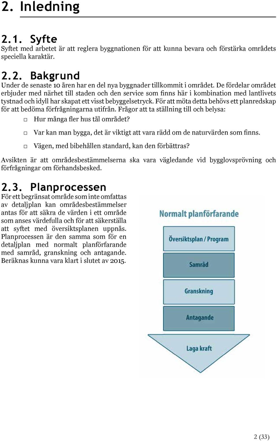 För att möta detta behövs ett planredskap för att bedöma förfrågningarna utifrån. Frågor att ta ställning till och belysa: Hur många fler hus tål området?