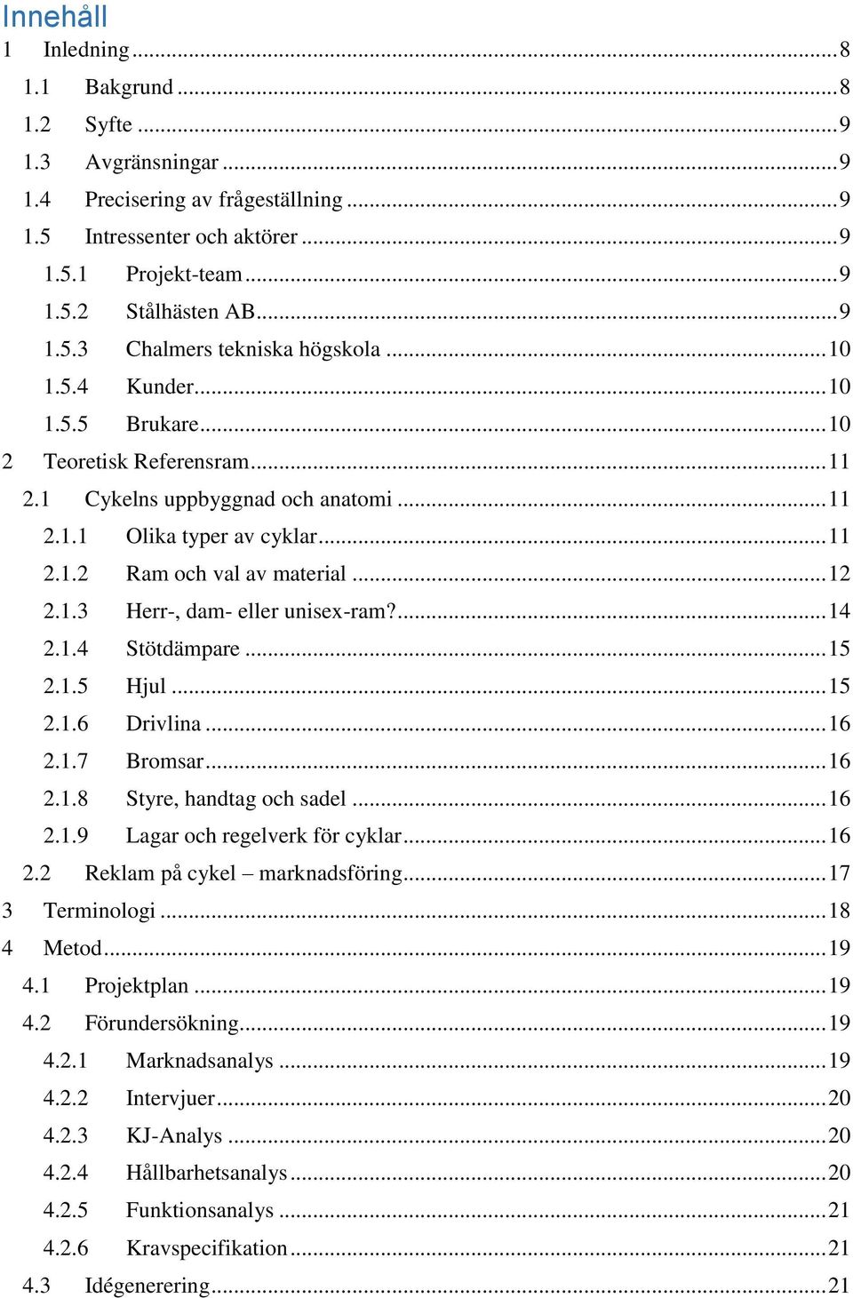 .. 12 2.1.3 Herr-, dam- eller unisex-ram?... 14 2.1.4 Stötdämpare... 15 2.1.5 Hjul... 15 2.1.6 Drivlina... 16 2.1.7 Bromsar... 16 2.1.8 Styre, handtag och sadel... 16 2.1.9 Lagar och regelverk för cyklar.