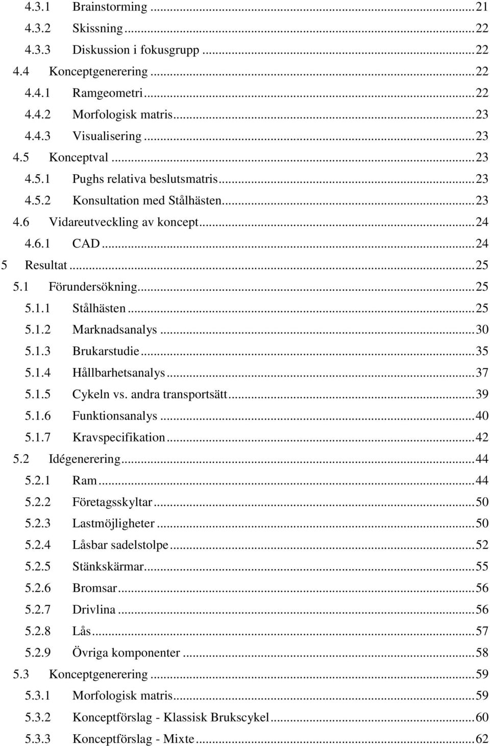 .. 25 5.1.2 Marknadsanalys... 30 5.1.3 Brukarstudie... 35 5.1.4 Hållbarhetsanalys... 37 5.1.5 Cykeln vs. andra transportsätt... 39 5.1.6 Funktionsanalys... 40 5.1.7 Kravspecifikation... 42 5.