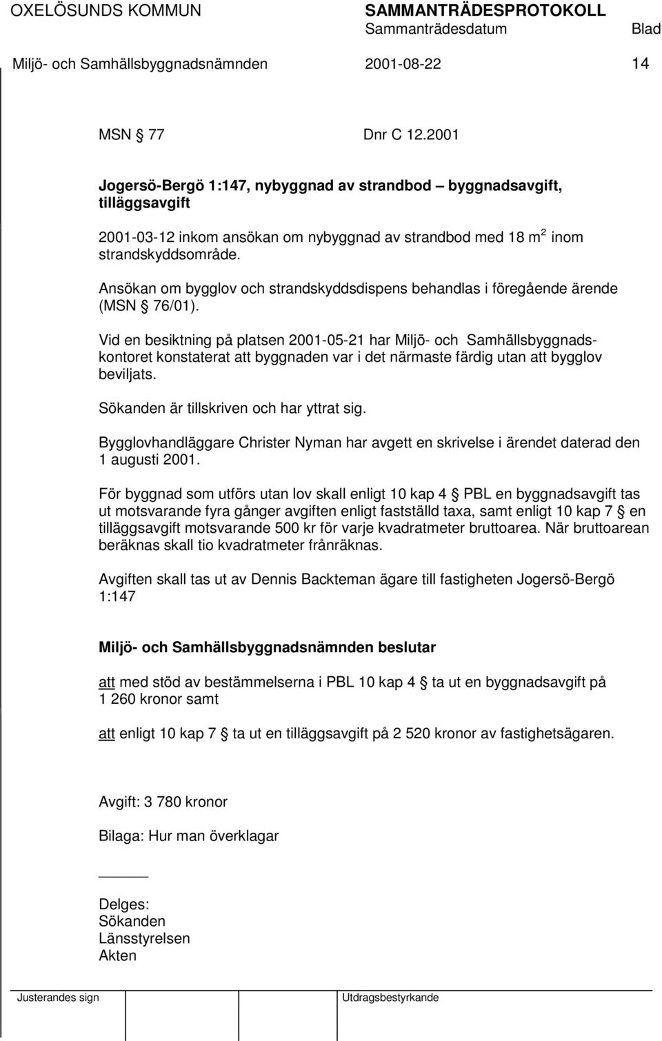 Ansökan om bygglov och strandskyddsdispens behandlas i föregående ärende (MSN 76/01).