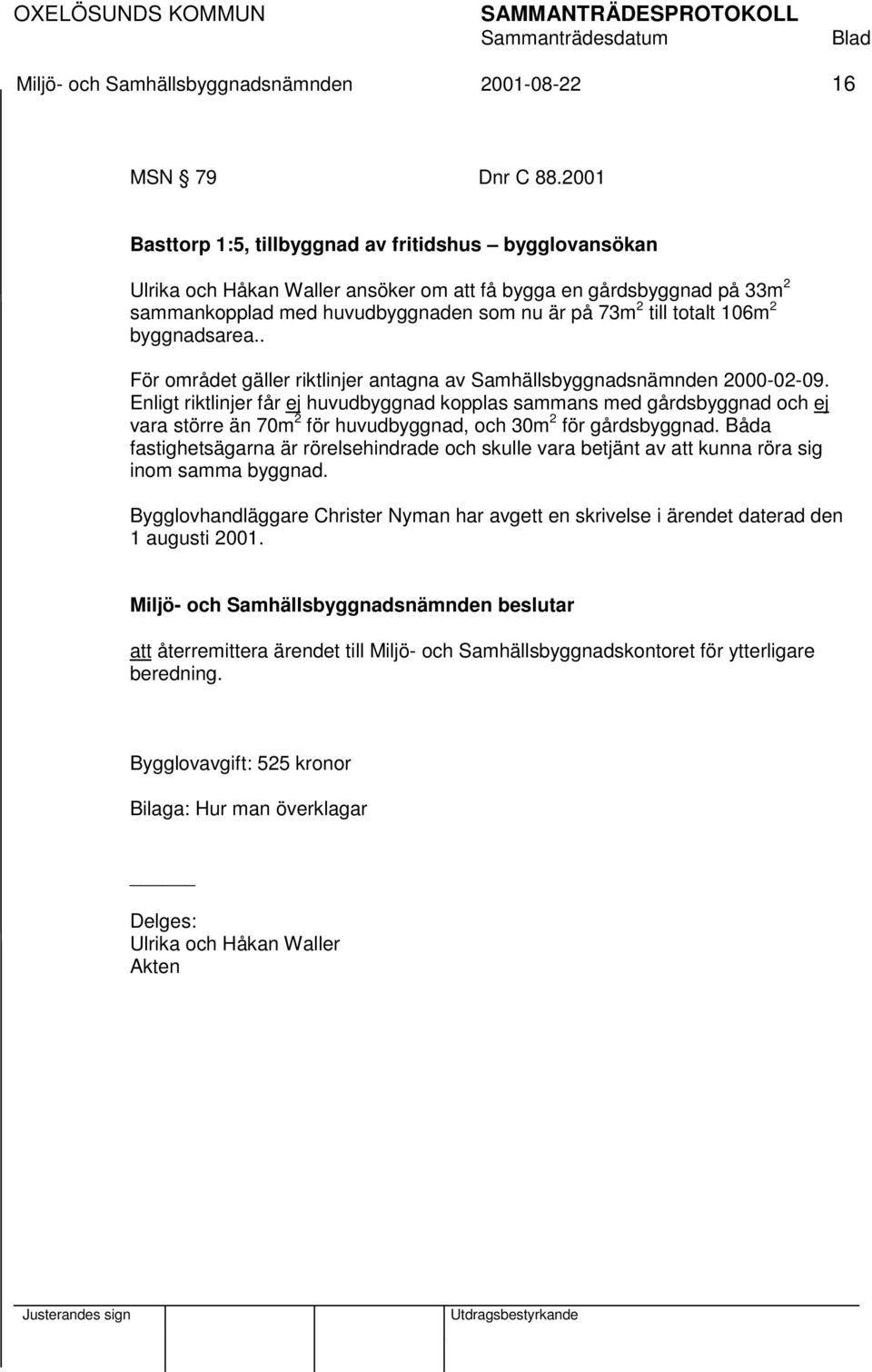 106m 2 byggnadsarea.. För området gäller riktlinjer antagna av Samhällsbyggnadsnämnden 2000-02-09.