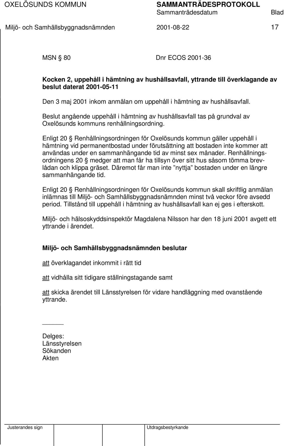 Enligt 20 Renhållningsordningen för Oxelösunds kommun gäller uppehåll i hämtning vid permanentbostad under förutsättning att bostaden inte kommer att användas under en sammanhängande tid av minst sex