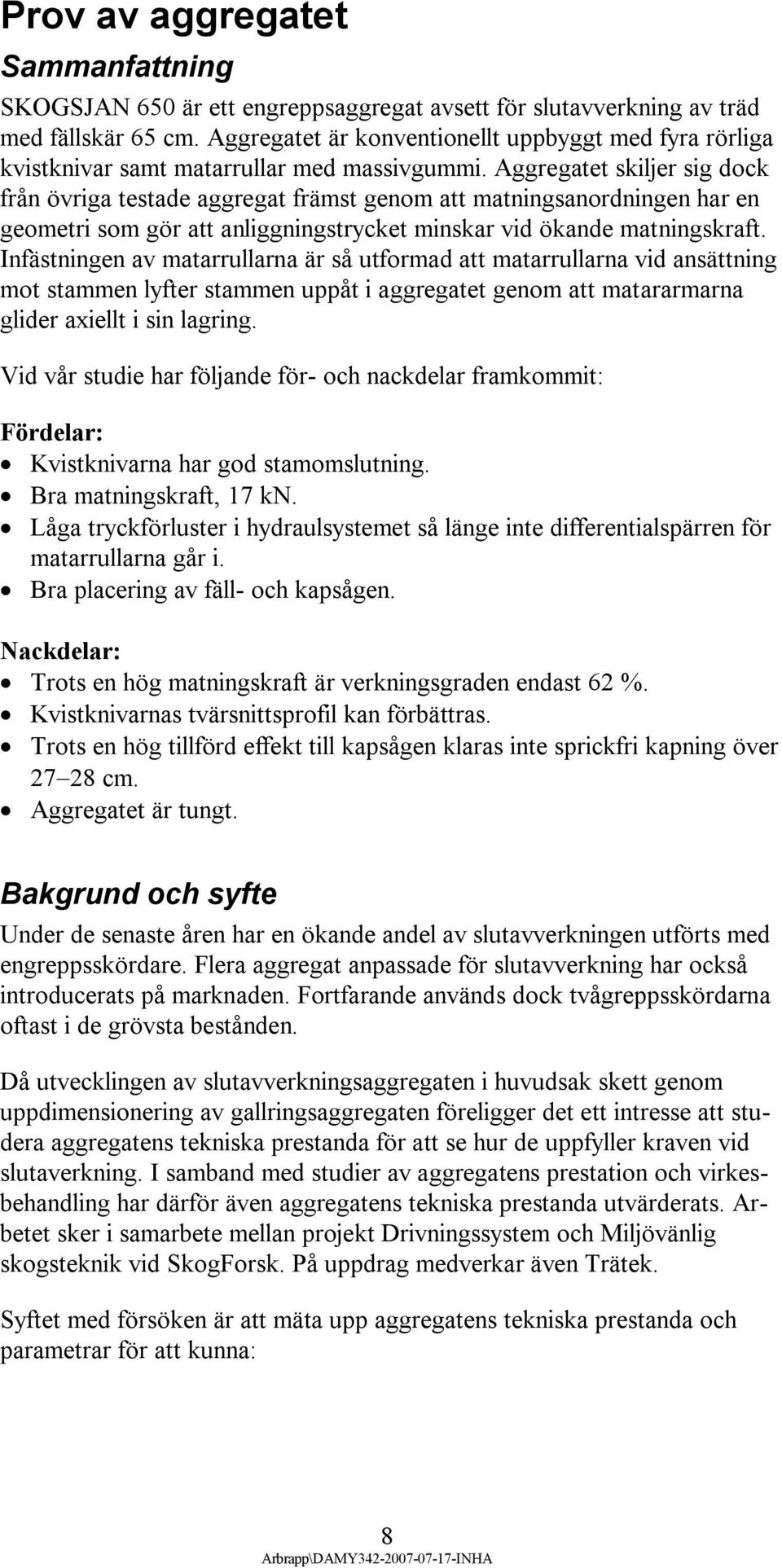 Aggregatet skiljer sig dock från övriga testade aggregat främst genom att matningsanordningen har en geometri som gör att anliggningstrycket minskar vid ökande matningskraft.