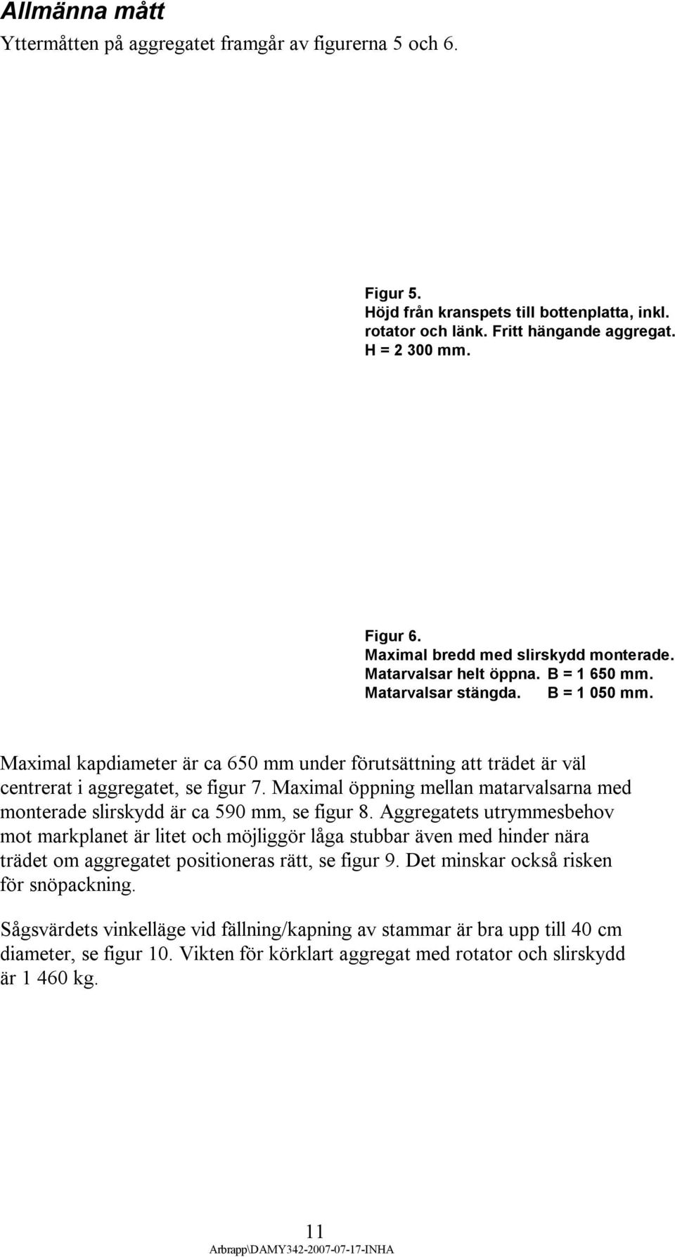 Maximal kapdiameter är ca 650 mm under förutsättning att trädet är väl centrerat i aggregatet, se figur 7. Maximal öppning mellan matarvalsarna med monterade slirskydd är ca 590 mm, se figur 8.