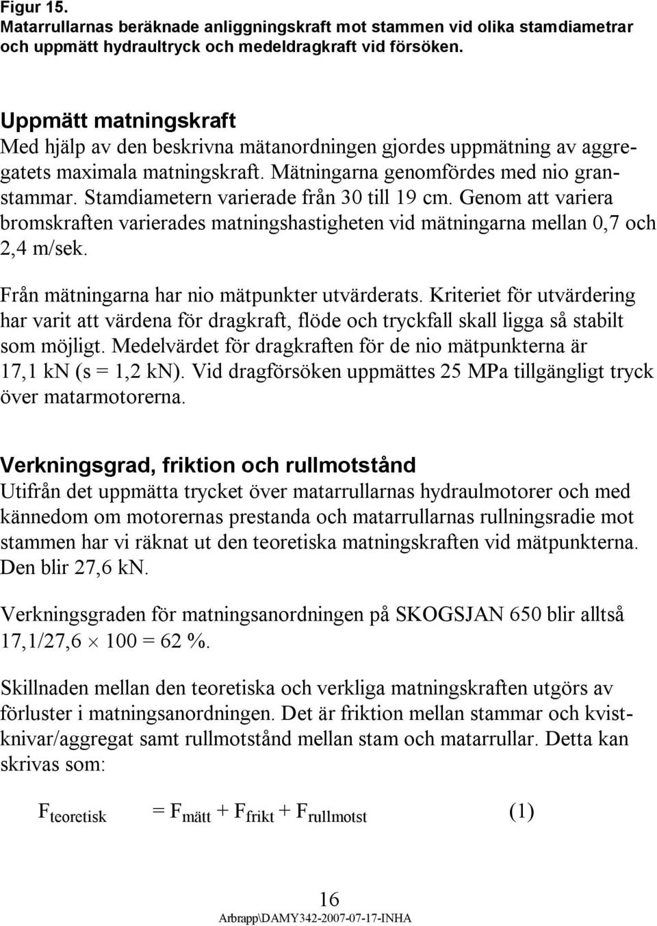 Stamdiametern varierade från 30 till 19 cm. Genom att variera bromskraften varierades matningshastigheten vid mätningarna mellan 0,7 och 2,4 m/sek. Från mätningarna har nio mätpunkter utvärderats.